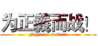 为正義而战！ (Fight for justice!)