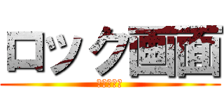 ロック画面 (見たら殺す)