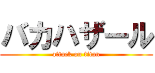 バカハザール (attack on titan)