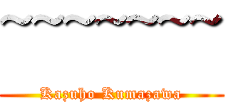 ~~~~~~~ (Kazuho Kumazawa)