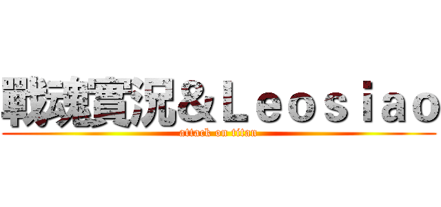 戰魂實況＆Ｌｅｏｓｉａｏ (attack on titan)