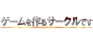 ゲームを作るサークルです (Amusement Makers)