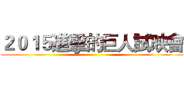 ２０１５進擊的巨人試映會 ()