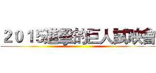 ２０１５進擊的巨人試映會 ()