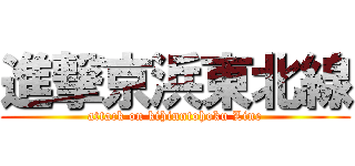 進撃京浜東北線 (attack on kihinntohoku Line)