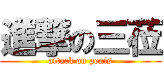 進撃の三莅 (attack on penis)