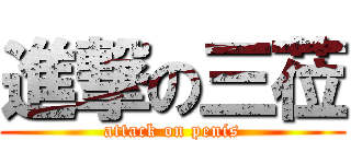 進撃の三莅 (attack on penis)