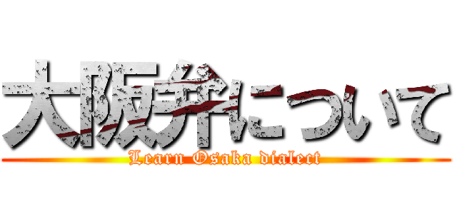 大阪弁について (Learn Osaka dialect)