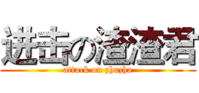 进击の渣渣君 (attack on zhazha)