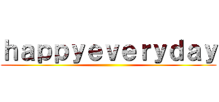 ｈａｐｐｙｅｖｅｒｙｄａｙ ()