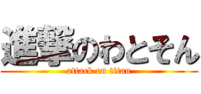 進撃のわとそん (attack on titan)