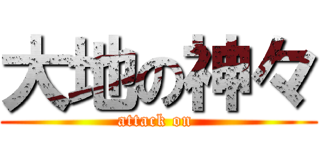 大地の神々 (attack on )