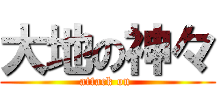 大地の神々 (attack on )