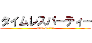 タイムレスパーティー (attack on titan)