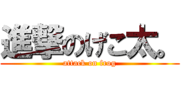 進撃のげこ太。 (attack on frog)
