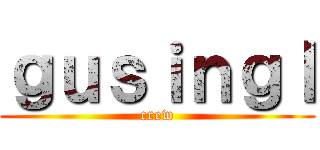 ｇｕｓｉｎｇｌ (crew)