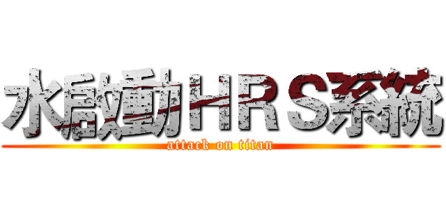 水啟動ＨＲＳ系統 (attack on titan)