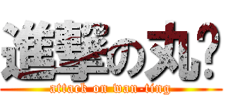 進撃の丸婷 (attack on wan-ting)