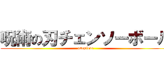 呪術の刃チェンソーボール (onepiece)