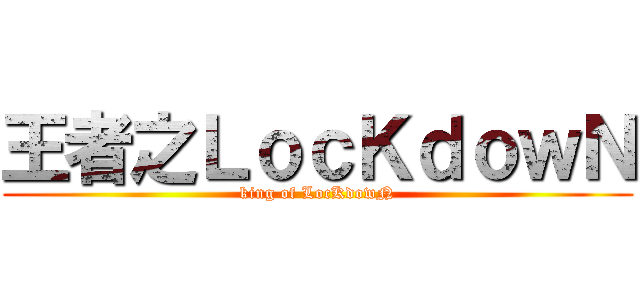 王者之ＬｏｃＫｄｏｗＮ (king of LocKdowN)