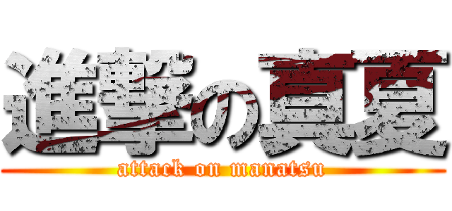 進撃の真夏 (attack on manatsu)