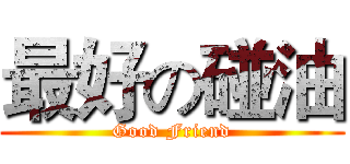 最好の碰油 (Good Friend)
