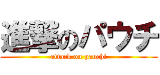 進撃のパウチ (attack on pauchi)