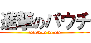 進撃のパウチ (attack on pauchi)
