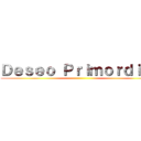 Ｄｅｓｅｏ Ｐｒｉｍｏｒｄｉａｌ ()