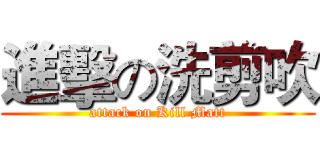 進擊の洗剪吹 (attack on Kill Matt)