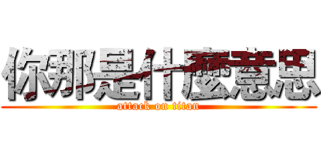 你那是什麼意思 (attack on titan)