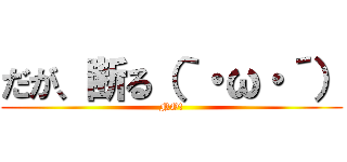 だが、断る（｀・ω・´） (NO!)