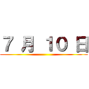 ７ 月 １０ 日 ()