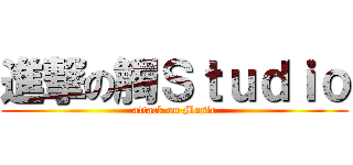 進撃の觸Ｓｔｕｄｉｏ (attack on Music)