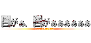 目がぁ、目がぁぁぁぁぁぁ (attack on titan)