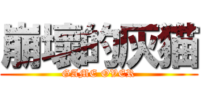 崩壞的灰猫 (GAME OVER)