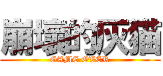 崩壞的灰猫 (GAME OVER)