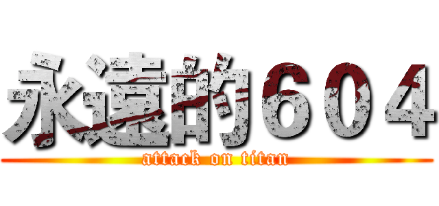 永遠的６０４ (attack on titan)