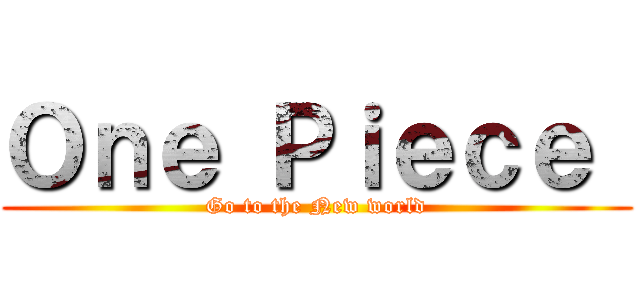 Ｏｎｅ Ｐｉｅｃｅ  (Go to the New world)