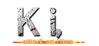 Ｋｉ， (attack on titan)