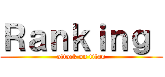 Ｒａｎｋｉｎｇ  (attack on titan)