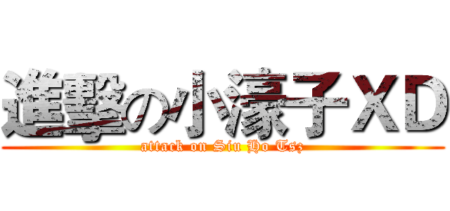 進擊の小濠子ＸＤ (attack on Siu Ho Tsz)