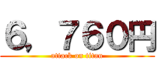 ６，７６０円 (attack on titan)