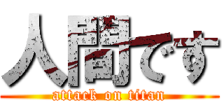 人間です (attack on titan)