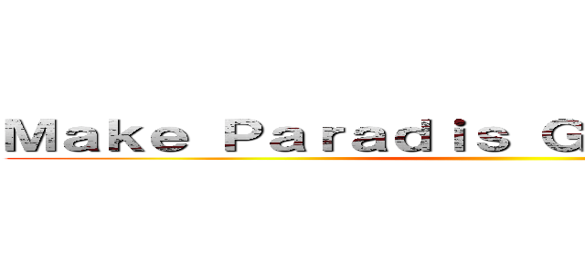 Ｍａｋｅ Ｐａｒａｄｉｓ Ｇｒｅａｔ Ａｇａｉｎ ()