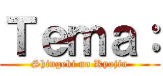 Ｔｅｍａ： (Shingeki no Kyojin)