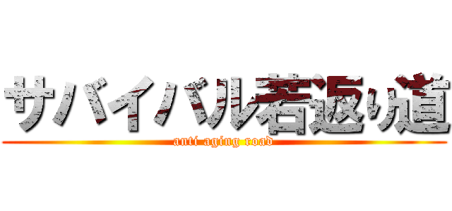 サバイバル若返り道 (anti aging road)