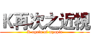Ｋ再次之近視 (K again of myopia)