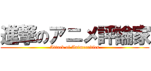 進撃のアニメ評論家 (Attack of Animecritics)