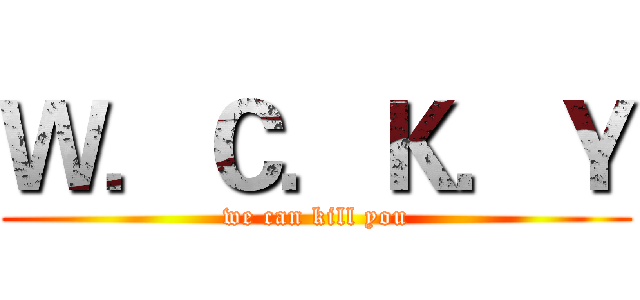 Ｗ．Ｃ．Ｋ．Ｙ (we can kill you)